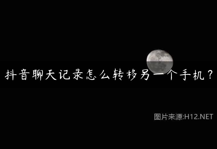 抖音聊天记录怎么转移另一个手机？