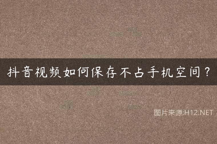 抖音视频如何保存不占手机空间？