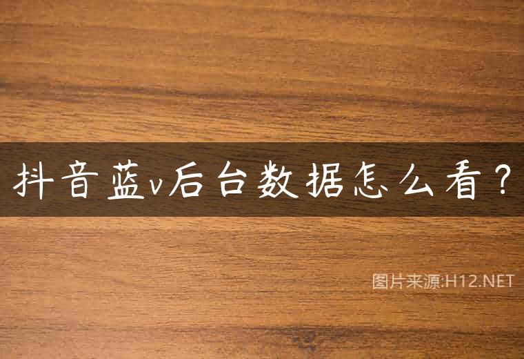 抖音蓝v后台数据怎么看？