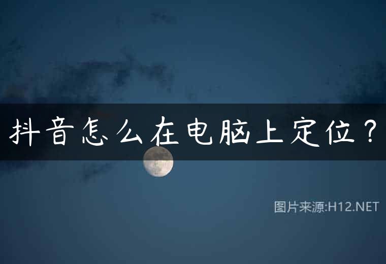 抖音怎么在电脑上定位？