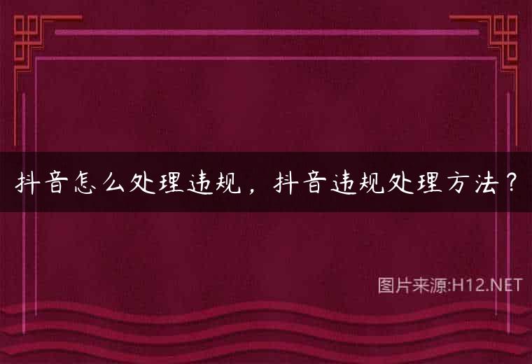 抖音怎么处理违规，抖音违规处理方法？