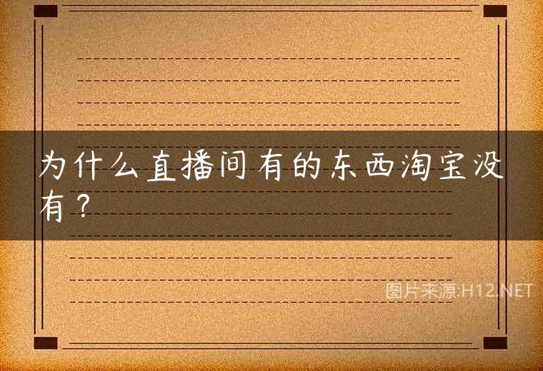 为什么直播间有的东西淘宝没有？