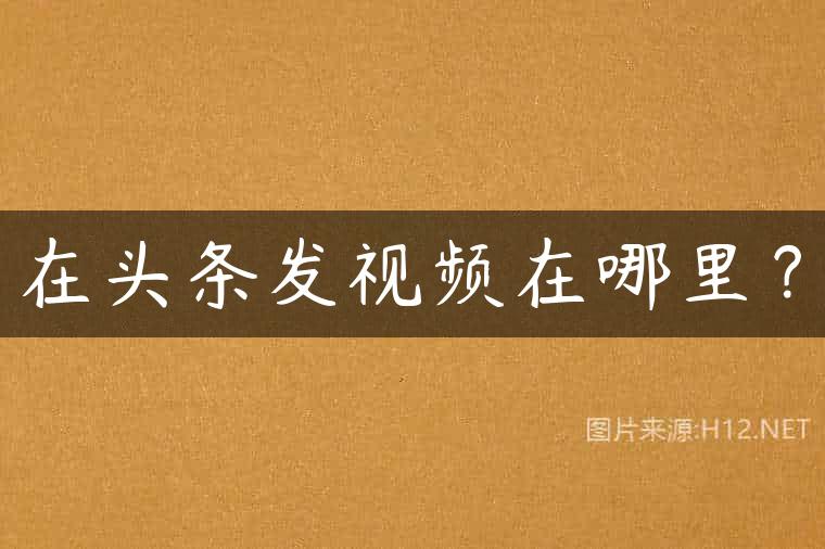 在头条发视频在哪里？
