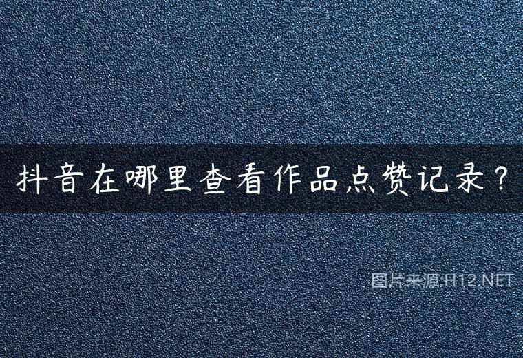 抖音在哪里查看作品点赞记录？