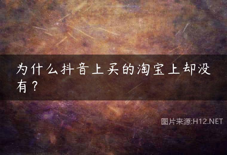为什么抖音上买的淘宝上却没有？