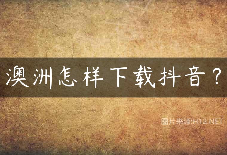 澳洲怎样下载抖音？