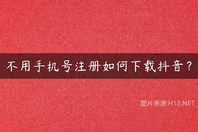 不用手机号注册如何下载抖音？