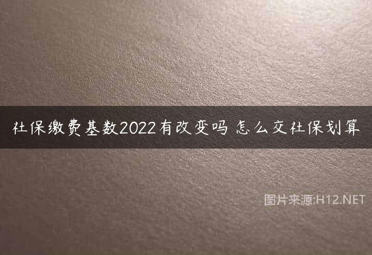 社保缴费基数2022有改变吗 怎么交社保划算