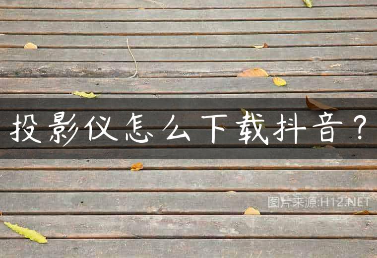 投影仪怎么下载抖音？
