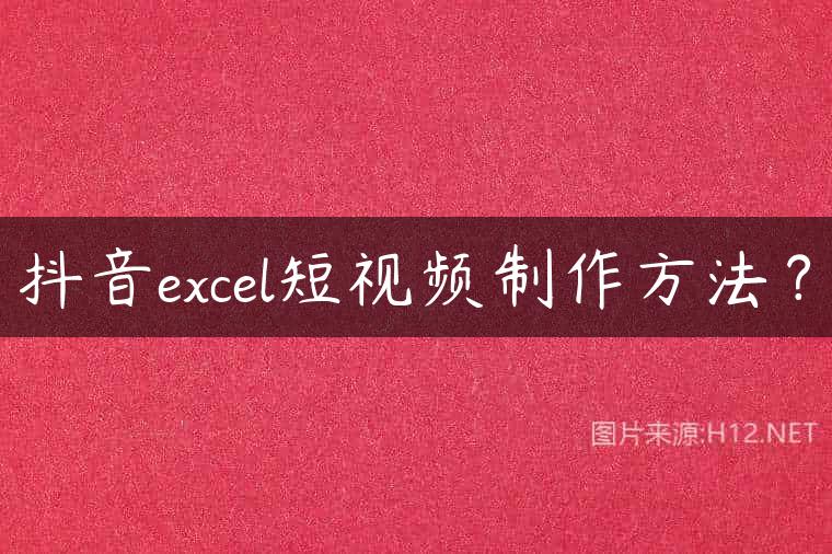 抖音excel短视频制作方法？