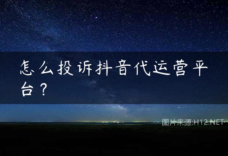 怎么投诉抖音代运营平台？