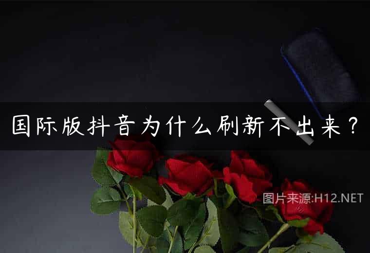 国际版抖音为什么刷新不出来？