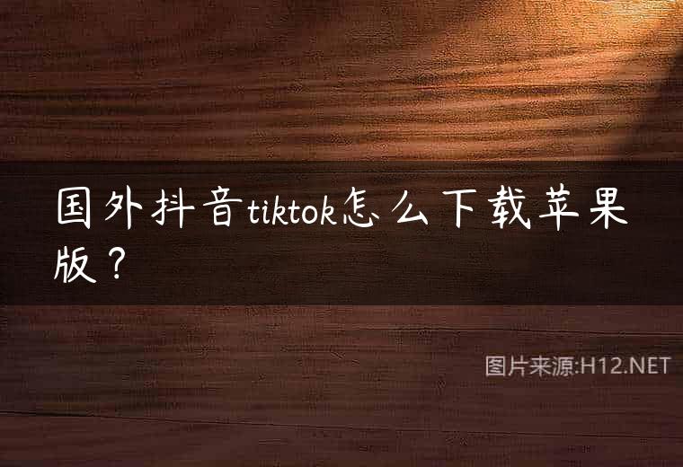 国外抖音tiktok怎么下载苹果版？
