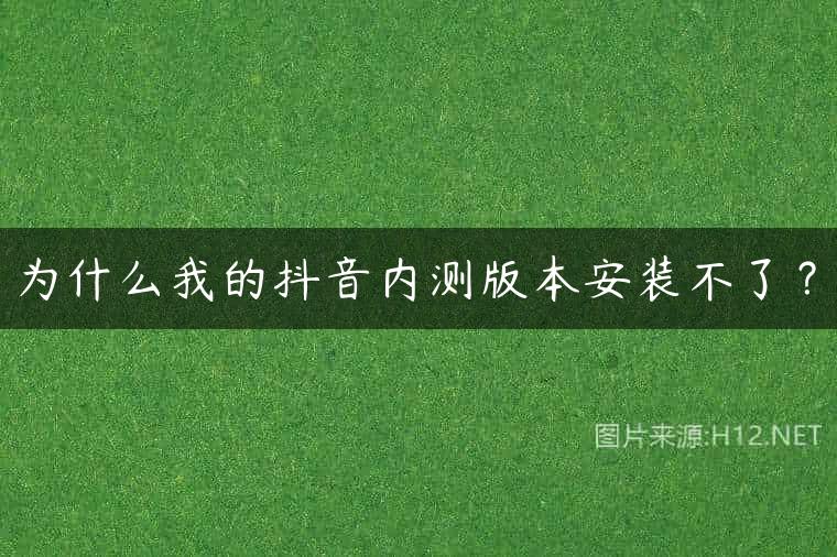 为什么我的抖音内测版本安装不了？