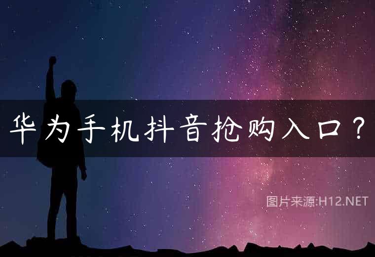 华为手机抖音抢购入口？