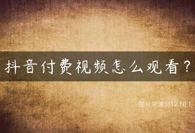 抖音付费视频怎么观看？