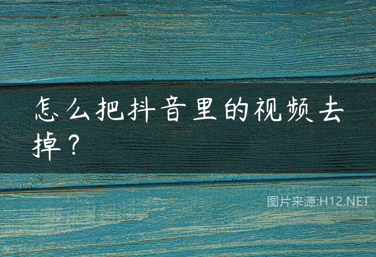 怎么把抖音里的视频去掉？