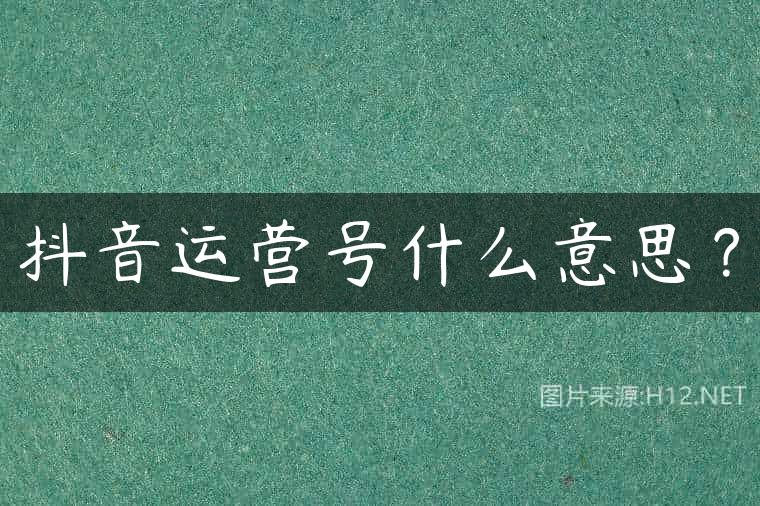 抖音运营号什么意思？
