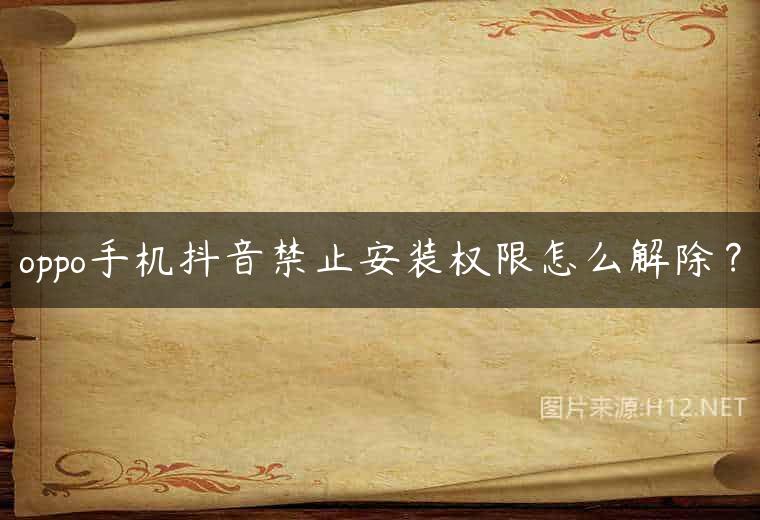 oppo手机抖音禁止安装权限怎么解除？