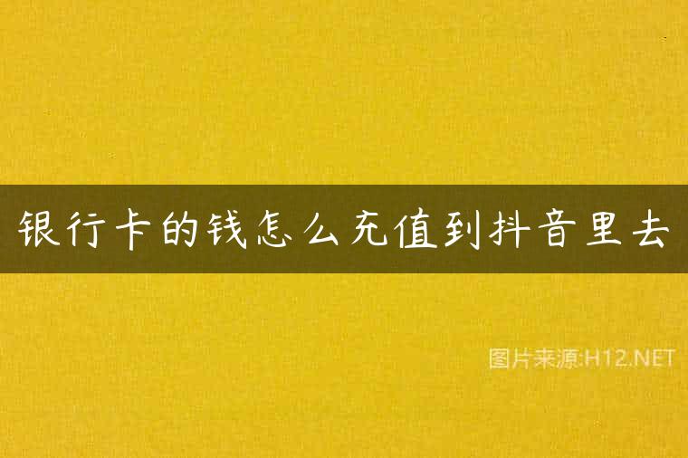银行卡的钱怎么充值到抖音里去