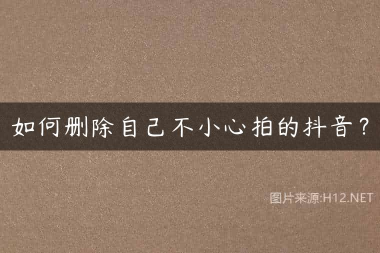 如何删除自己不小心拍的抖音？