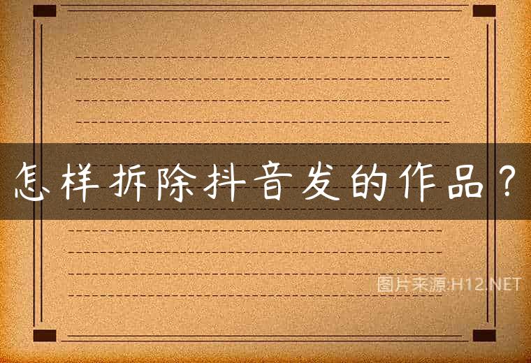 怎样拆除抖音发的作品？