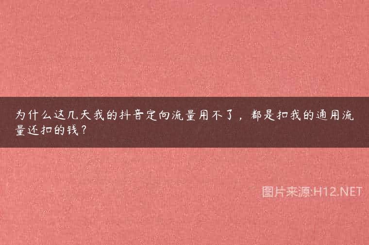 为什么这几天我的抖音定向流量用不了，都是扣我的通用流量还扣的钱？