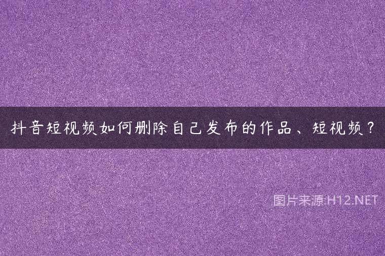 抖音短视频如何删除自己发布的作品、短视频？