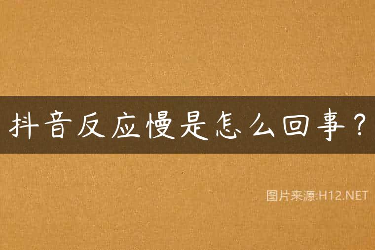 抖音反应慢是怎么回事？
