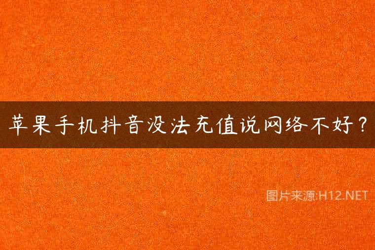苹果手机抖音没法充值说网络不好？