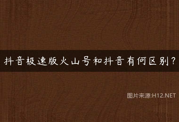抖音极速版火山号和抖音有何区别？