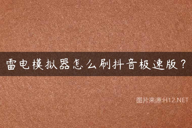 雷电模拟器怎么刷抖音极速版？