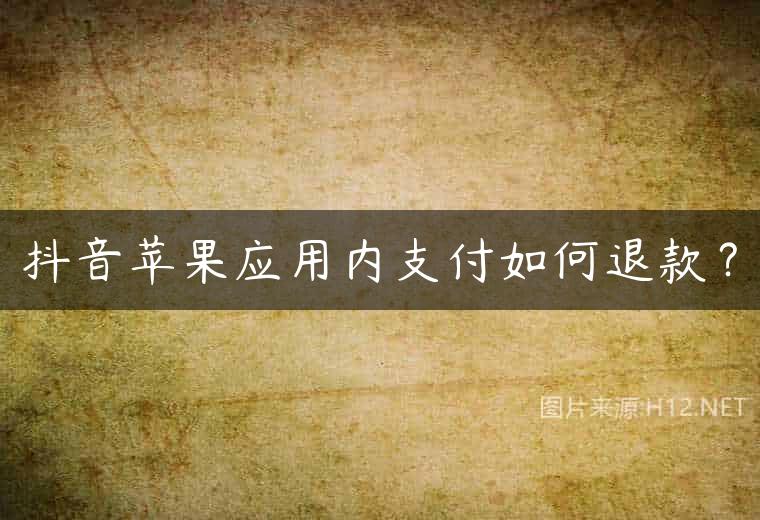 抖音苹果应用内支付如何退款？