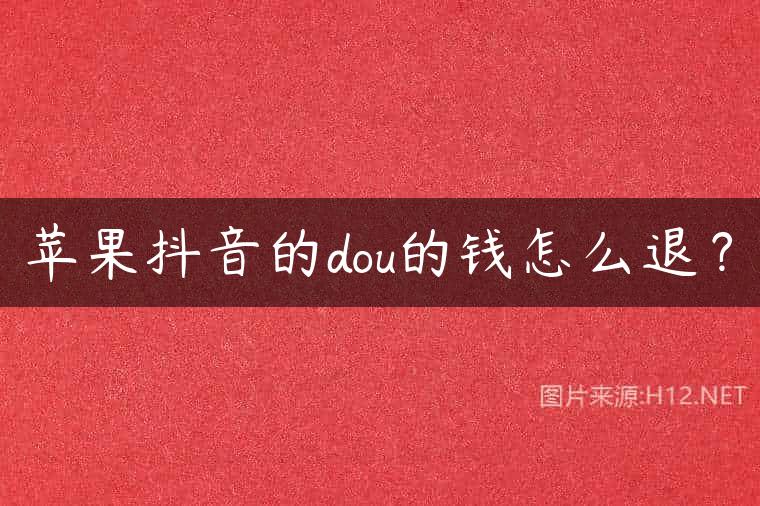 苹果抖音的dou的钱怎么退？