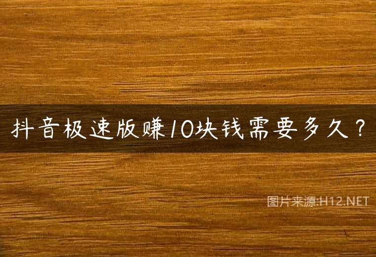 抖音极速版赚10块钱需要多久？