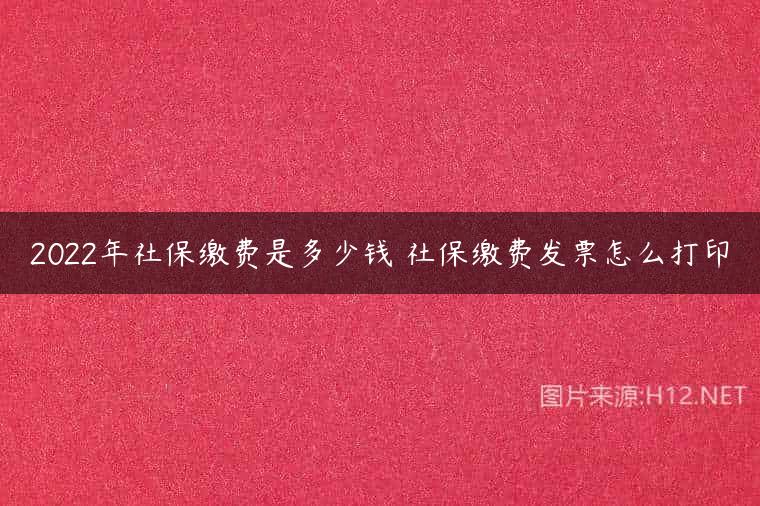2022年社保缴费是多少钱 社保缴费发票怎么打印