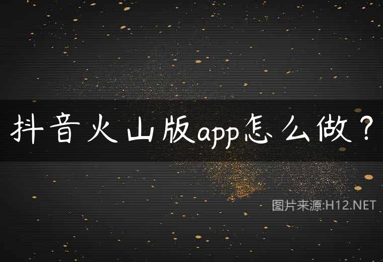 抖音火山版app怎么做？