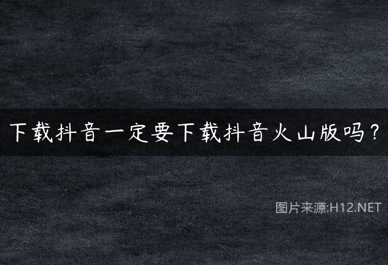 下载抖音一定要下载抖音火山版吗？