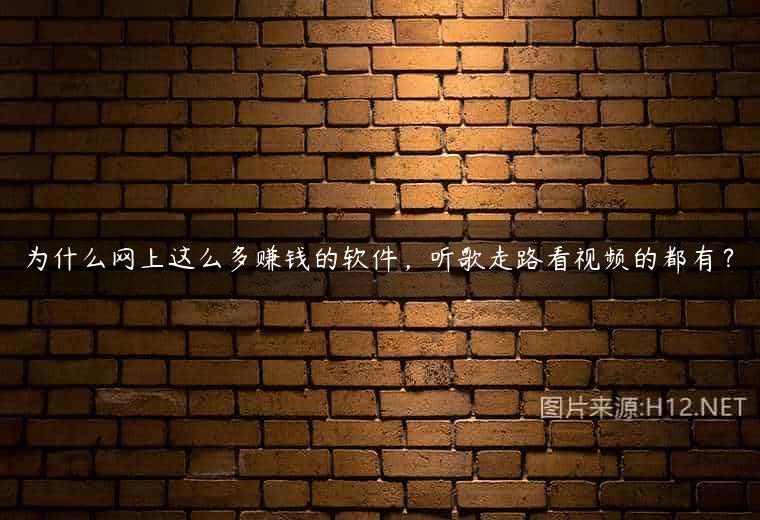为什么网上这么多赚钱的软件，听歌走路看视频的都有？