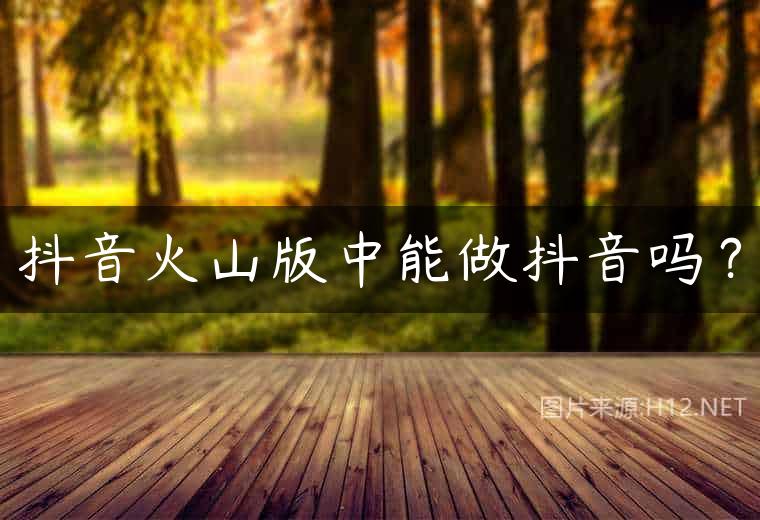 抖音火山版中能做抖音吗？