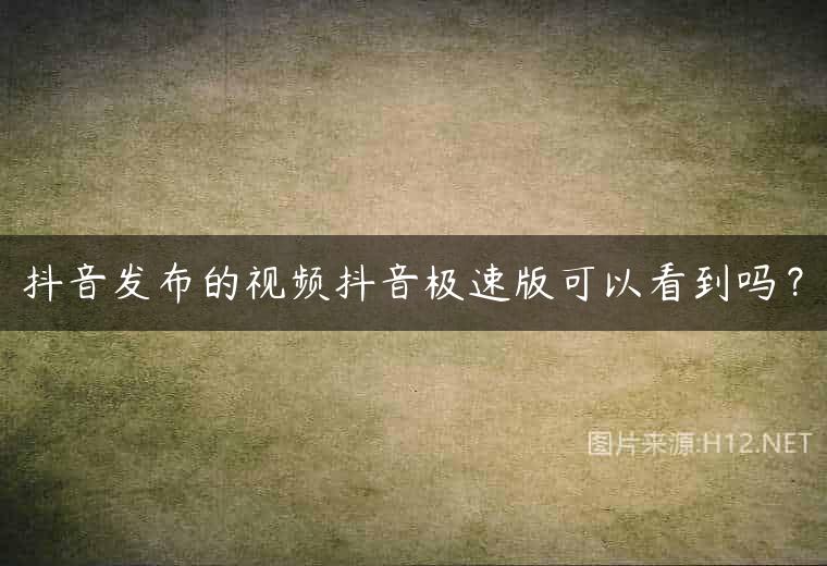 抖音发布的视频抖音极速版可以看到吗？
