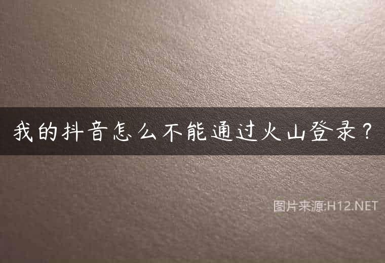 我的抖音怎么不能通过火山登录？