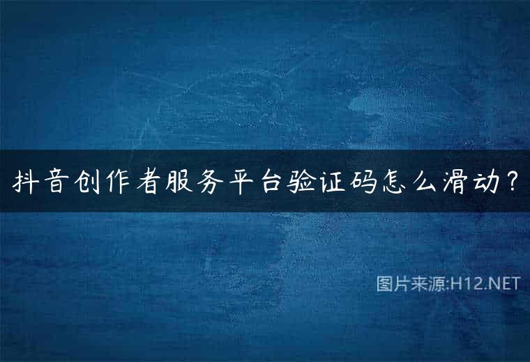 抖音创作者服务平台验证码怎么滑动？