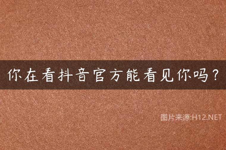 你在看抖音官方能看见你吗？