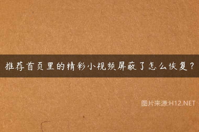 推荐首页里的精彩小视频屏蔽了怎么恢复？