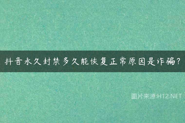 抖音永久封禁多久能恢复正常原因是诈骗？