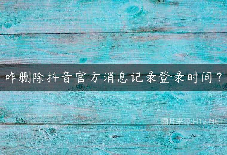 咋删除抖音官方消息记录登录时间？