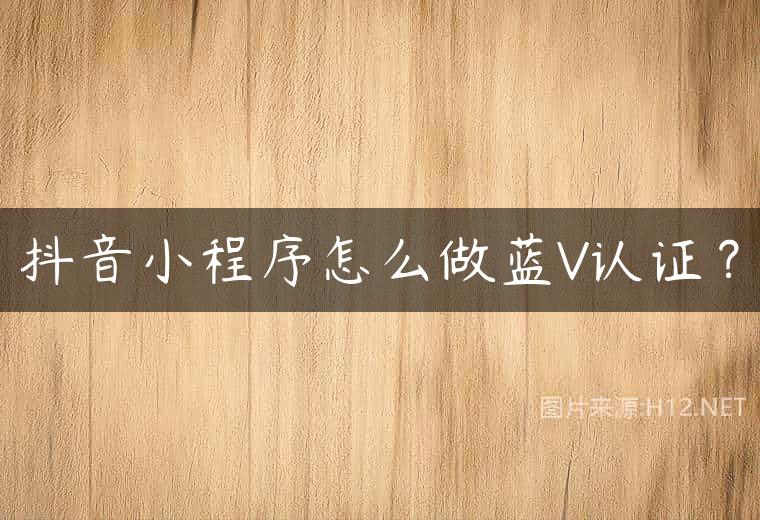 抖音小程序怎么做蓝V认证？