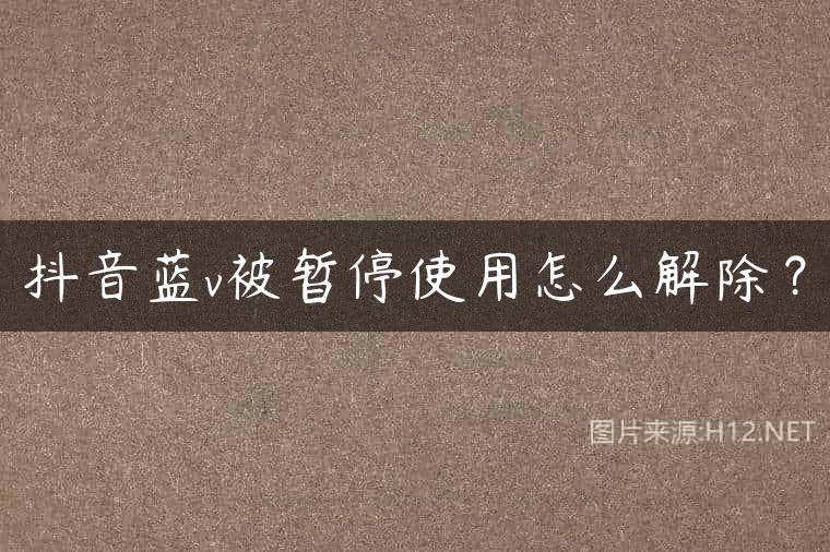 抖音蓝v被暂停使用怎么解除？