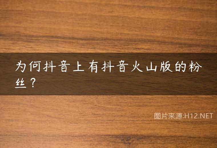 为何抖音上有抖音火山版的粉丝？